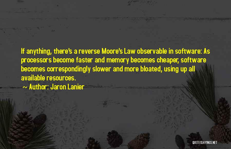 Jaron Lanier Quotes: If Anything, There's A Reverse Moore's Law Observable In Software: As Processors Become Faster And Memory Becomes Cheaper, Software Becomes