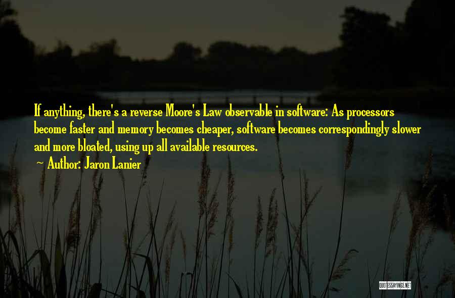 Jaron Lanier Quotes: If Anything, There's A Reverse Moore's Law Observable In Software: As Processors Become Faster And Memory Becomes Cheaper, Software Becomes