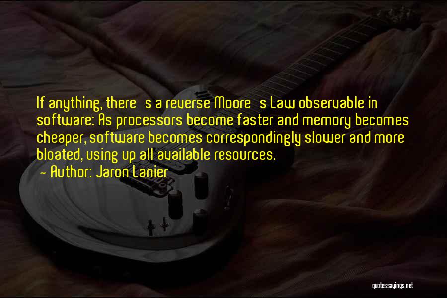 Jaron Lanier Quotes: If Anything, There's A Reverse Moore's Law Observable In Software: As Processors Become Faster And Memory Becomes Cheaper, Software Becomes