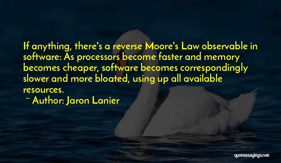 Jaron Lanier Quotes: If Anything, There's A Reverse Moore's Law Observable In Software: As Processors Become Faster And Memory Becomes Cheaper, Software Becomes