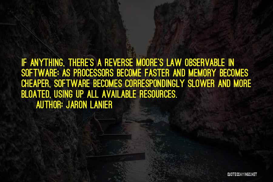 Jaron Lanier Quotes: If Anything, There's A Reverse Moore's Law Observable In Software: As Processors Become Faster And Memory Becomes Cheaper, Software Becomes