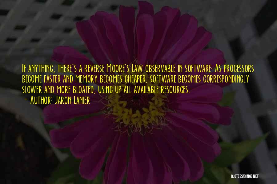 Jaron Lanier Quotes: If Anything, There's A Reverse Moore's Law Observable In Software: As Processors Become Faster And Memory Becomes Cheaper, Software Becomes