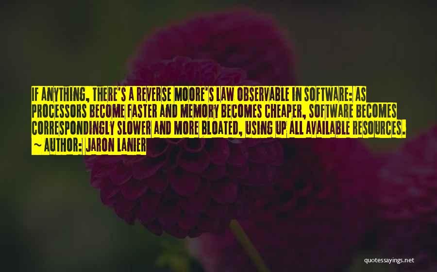 Jaron Lanier Quotes: If Anything, There's A Reverse Moore's Law Observable In Software: As Processors Become Faster And Memory Becomes Cheaper, Software Becomes