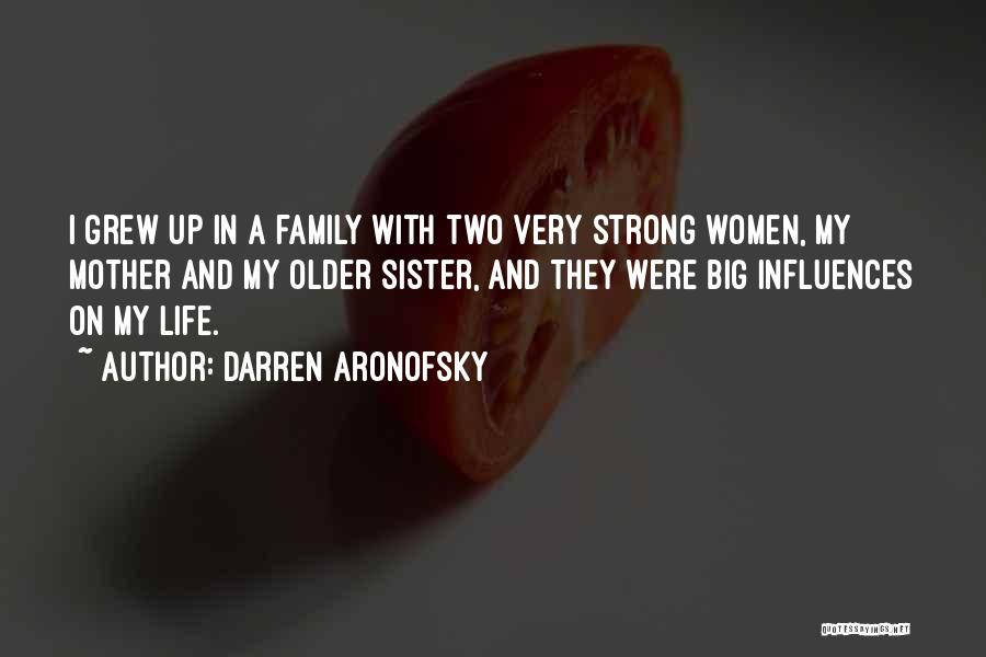 Darren Aronofsky Quotes: I Grew Up In A Family With Two Very Strong Women, My Mother And My Older Sister, And They Were