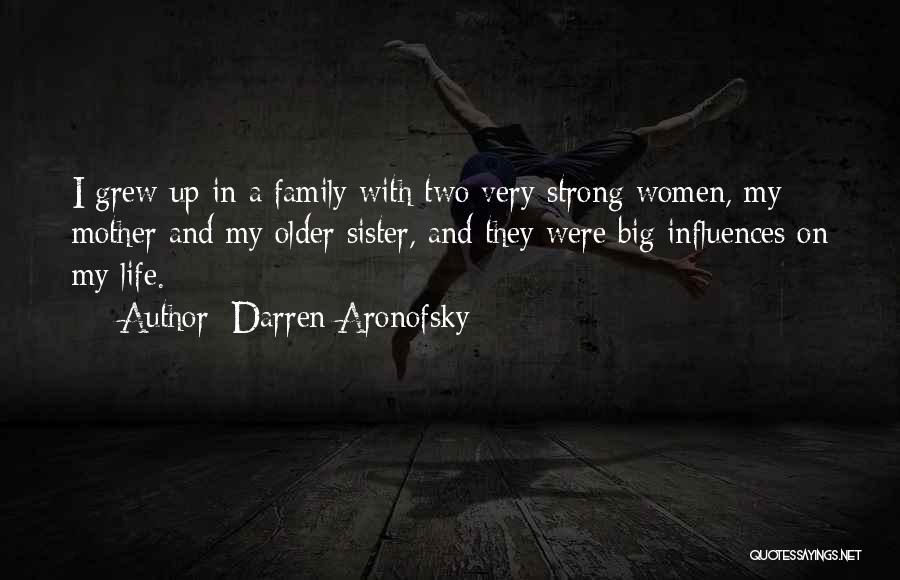 Darren Aronofsky Quotes: I Grew Up In A Family With Two Very Strong Women, My Mother And My Older Sister, And They Were