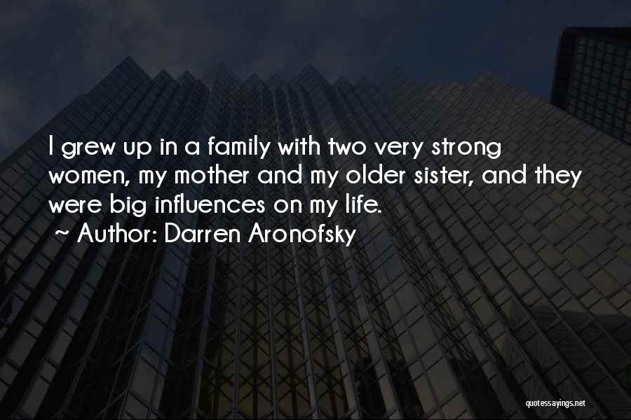 Darren Aronofsky Quotes: I Grew Up In A Family With Two Very Strong Women, My Mother And My Older Sister, And They Were