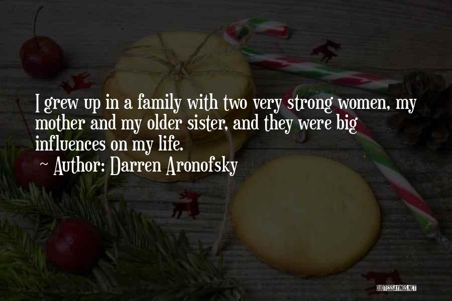 Darren Aronofsky Quotes: I Grew Up In A Family With Two Very Strong Women, My Mother And My Older Sister, And They Were