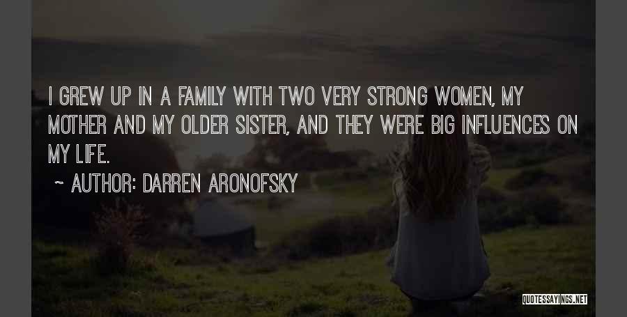 Darren Aronofsky Quotes: I Grew Up In A Family With Two Very Strong Women, My Mother And My Older Sister, And They Were