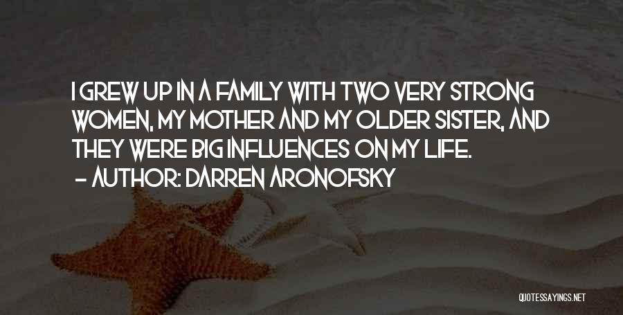 Darren Aronofsky Quotes: I Grew Up In A Family With Two Very Strong Women, My Mother And My Older Sister, And They Were