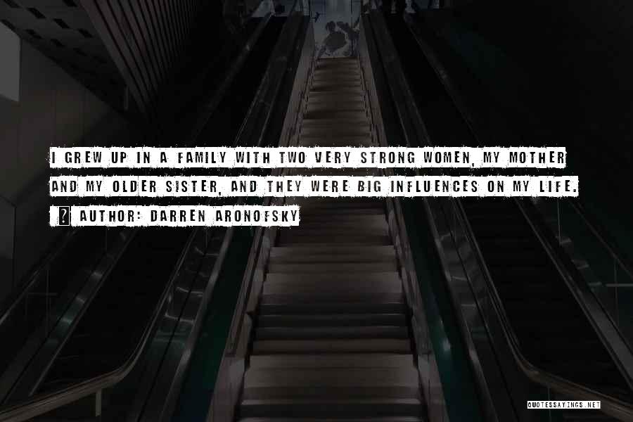 Darren Aronofsky Quotes: I Grew Up In A Family With Two Very Strong Women, My Mother And My Older Sister, And They Were