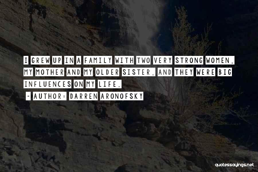 Darren Aronofsky Quotes: I Grew Up In A Family With Two Very Strong Women, My Mother And My Older Sister, And They Were