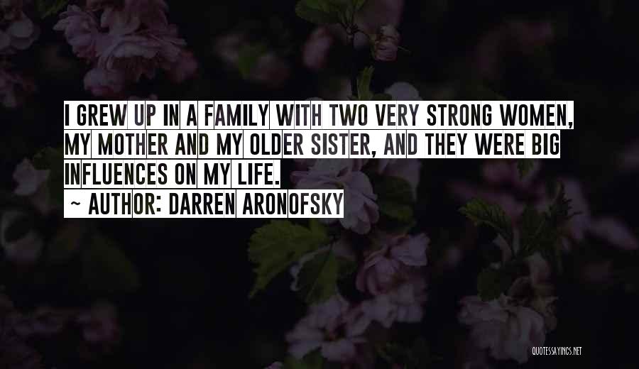 Darren Aronofsky Quotes: I Grew Up In A Family With Two Very Strong Women, My Mother And My Older Sister, And They Were