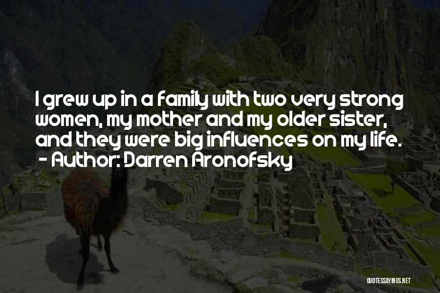 Darren Aronofsky Quotes: I Grew Up In A Family With Two Very Strong Women, My Mother And My Older Sister, And They Were