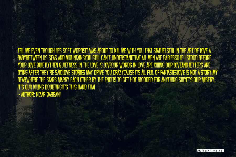 Nizar Qabbani Quotes: Tell Me Even Though Lies Soft Wordsit Was About To Kill Me With You That Statuei Still In The Art