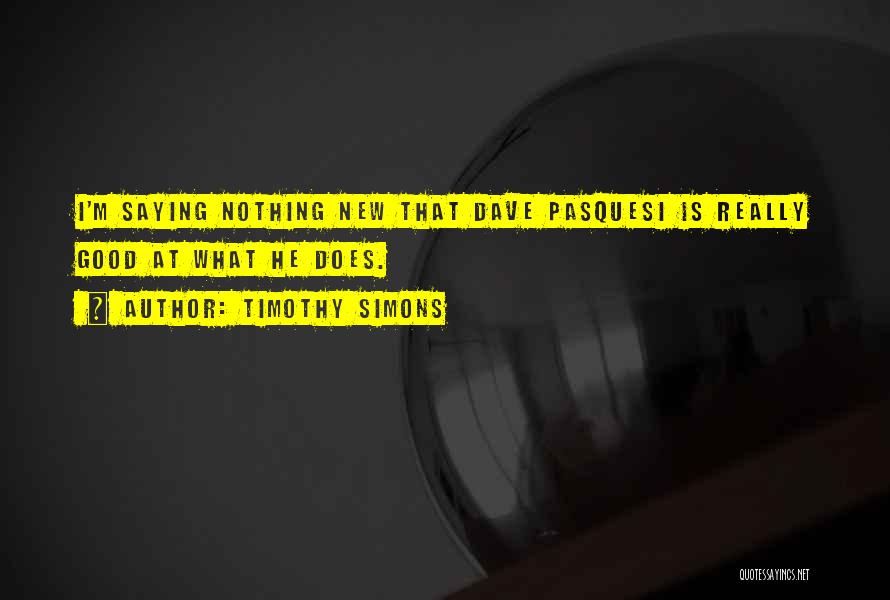 Timothy Simons Quotes: I'm Saying Nothing New That Dave Pasquesi Is Really Good At What He Does.
