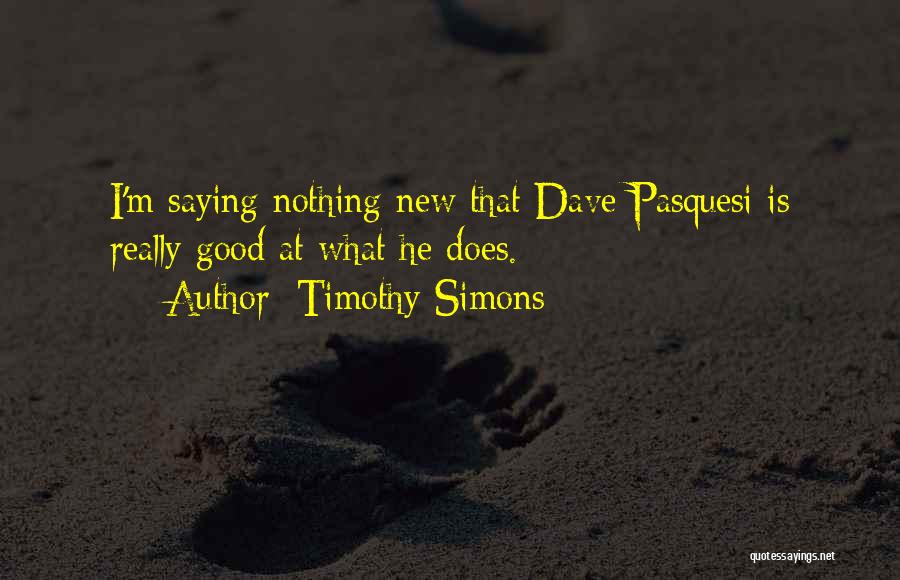 Timothy Simons Quotes: I'm Saying Nothing New That Dave Pasquesi Is Really Good At What He Does.