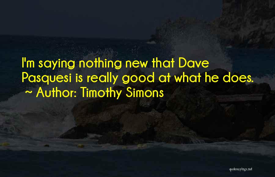 Timothy Simons Quotes: I'm Saying Nothing New That Dave Pasquesi Is Really Good At What He Does.