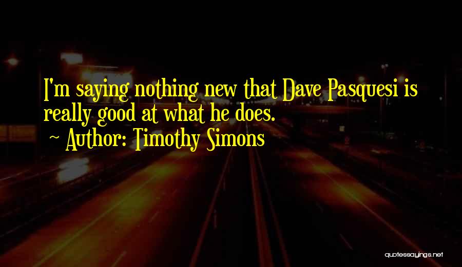Timothy Simons Quotes: I'm Saying Nothing New That Dave Pasquesi Is Really Good At What He Does.