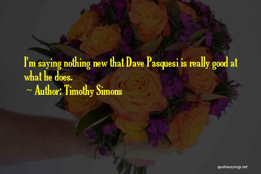 Timothy Simons Quotes: I'm Saying Nothing New That Dave Pasquesi Is Really Good At What He Does.