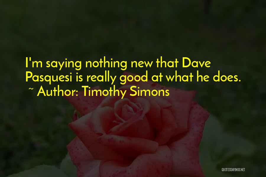 Timothy Simons Quotes: I'm Saying Nothing New That Dave Pasquesi Is Really Good At What He Does.