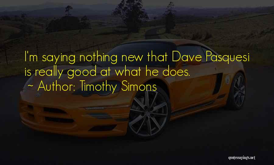 Timothy Simons Quotes: I'm Saying Nothing New That Dave Pasquesi Is Really Good At What He Does.