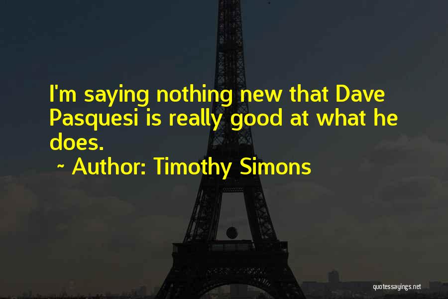 Timothy Simons Quotes: I'm Saying Nothing New That Dave Pasquesi Is Really Good At What He Does.