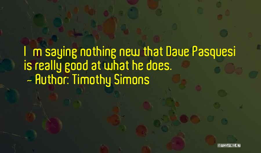 Timothy Simons Quotes: I'm Saying Nothing New That Dave Pasquesi Is Really Good At What He Does.
