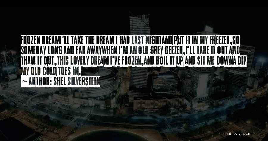 Shel Silverstein Quotes: Frozen Dreami'll Take The Dream I Had Last Nightand Put It In My Freezer,so Someday Long And Far Awaywhen I'm