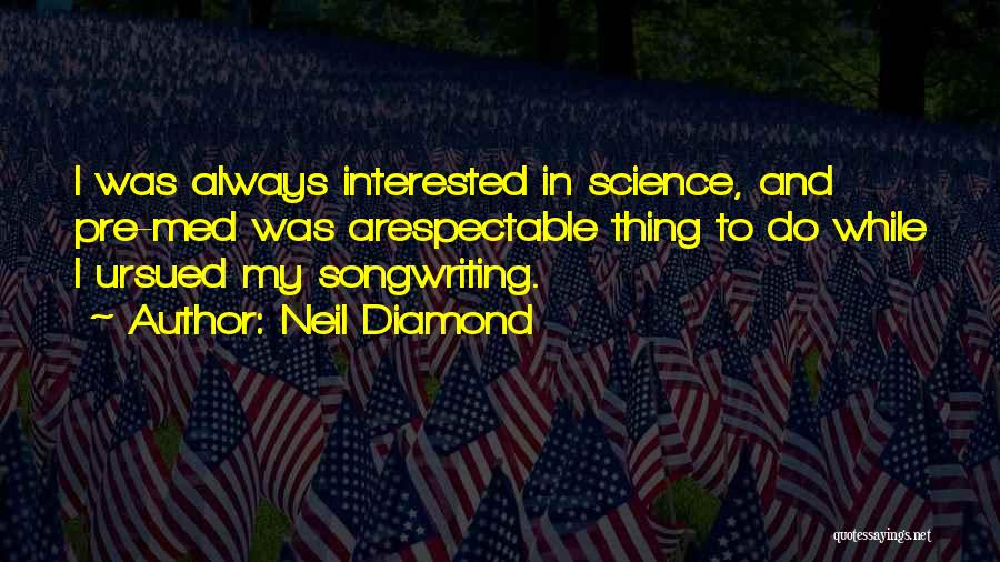 Neil Diamond Quotes: I Was Always Interested In Science, And Pre-med Was Arespectable Thing To Do While I Ursued My Songwriting.