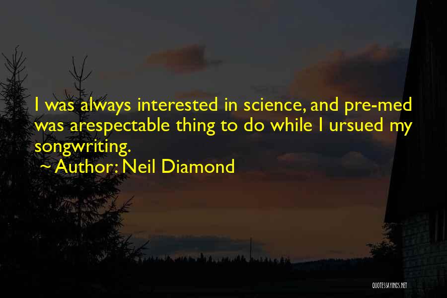 Neil Diamond Quotes: I Was Always Interested In Science, And Pre-med Was Arespectable Thing To Do While I Ursued My Songwriting.