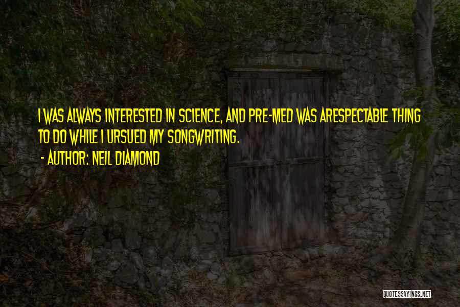 Neil Diamond Quotes: I Was Always Interested In Science, And Pre-med Was Arespectable Thing To Do While I Ursued My Songwriting.