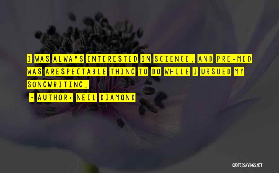 Neil Diamond Quotes: I Was Always Interested In Science, And Pre-med Was Arespectable Thing To Do While I Ursued My Songwriting.