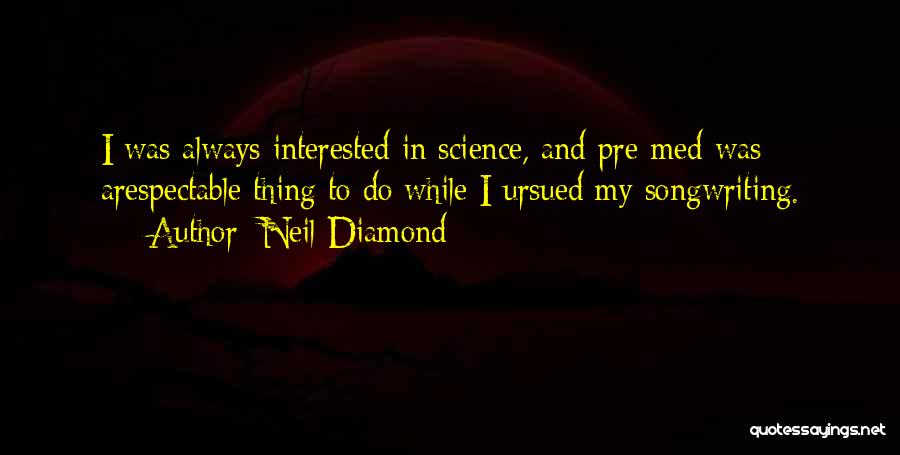 Neil Diamond Quotes: I Was Always Interested In Science, And Pre-med Was Arespectable Thing To Do While I Ursued My Songwriting.