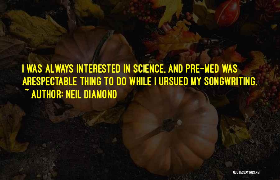 Neil Diamond Quotes: I Was Always Interested In Science, And Pre-med Was Arespectable Thing To Do While I Ursued My Songwriting.