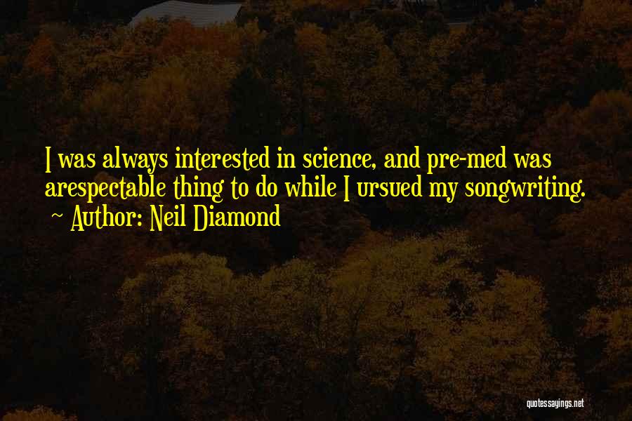 Neil Diamond Quotes: I Was Always Interested In Science, And Pre-med Was Arespectable Thing To Do While I Ursued My Songwriting.