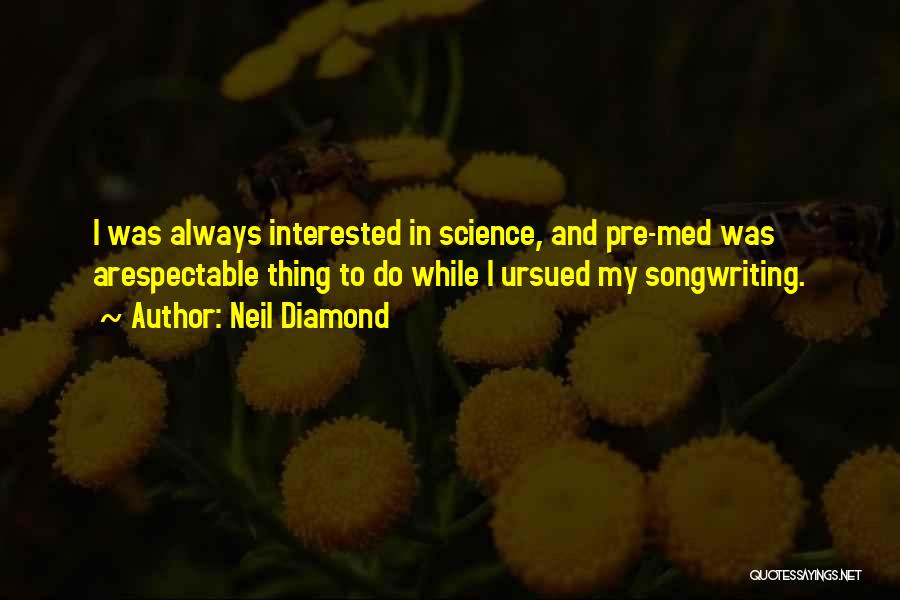 Neil Diamond Quotes: I Was Always Interested In Science, And Pre-med Was Arespectable Thing To Do While I Ursued My Songwriting.