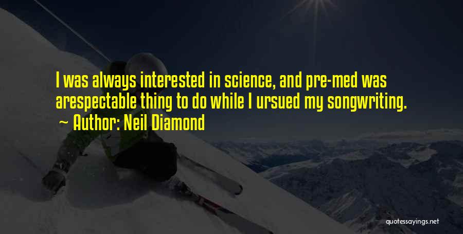 Neil Diamond Quotes: I Was Always Interested In Science, And Pre-med Was Arespectable Thing To Do While I Ursued My Songwriting.