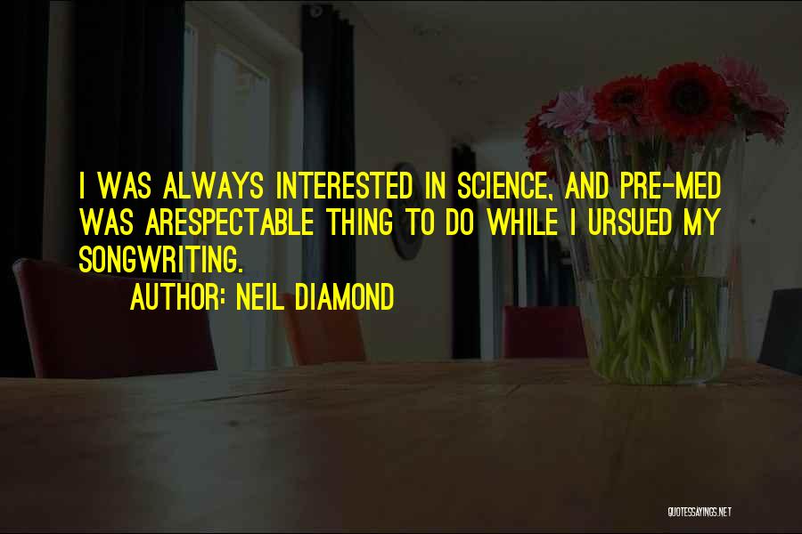 Neil Diamond Quotes: I Was Always Interested In Science, And Pre-med Was Arespectable Thing To Do While I Ursued My Songwriting.