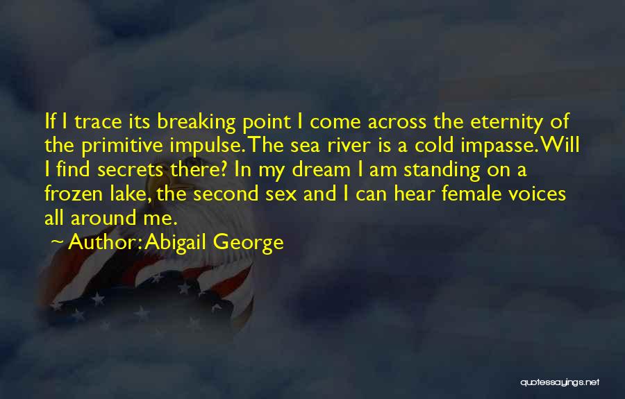 Abigail George Quotes: If I Trace Its Breaking Point I Come Across The Eternity Of The Primitive Impulse. The Sea River Is A