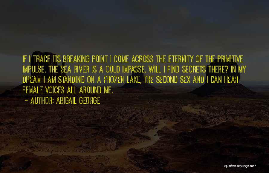 Abigail George Quotes: If I Trace Its Breaking Point I Come Across The Eternity Of The Primitive Impulse. The Sea River Is A