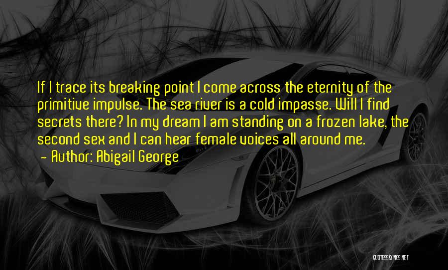 Abigail George Quotes: If I Trace Its Breaking Point I Come Across The Eternity Of The Primitive Impulse. The Sea River Is A