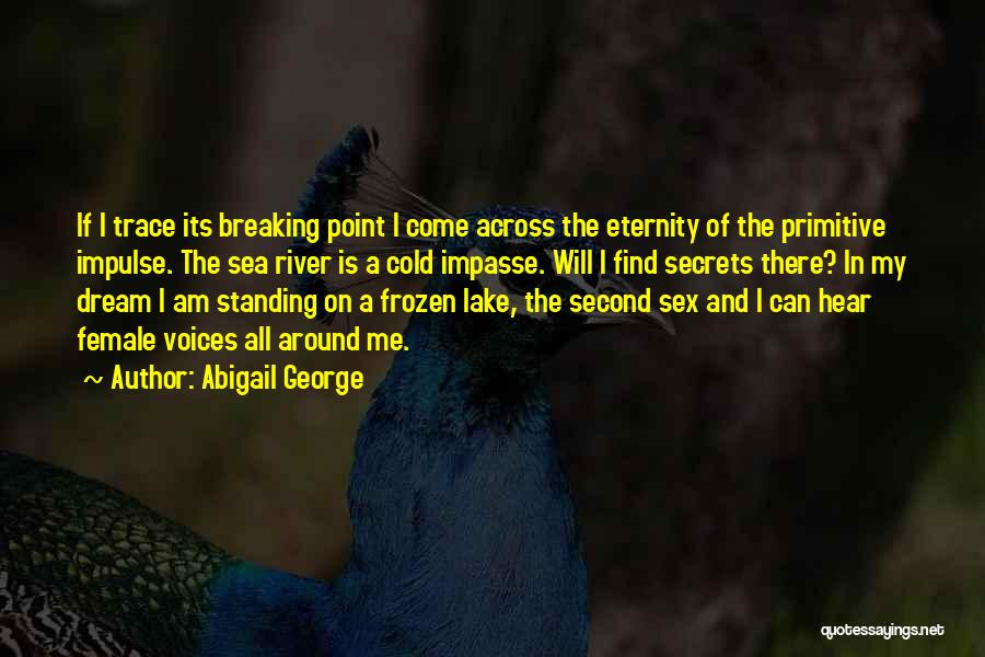 Abigail George Quotes: If I Trace Its Breaking Point I Come Across The Eternity Of The Primitive Impulse. The Sea River Is A