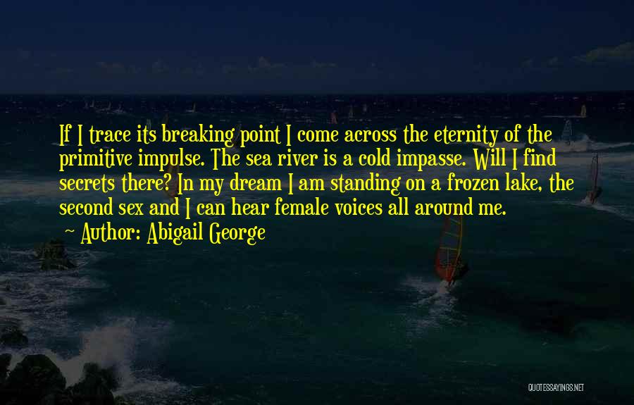 Abigail George Quotes: If I Trace Its Breaking Point I Come Across The Eternity Of The Primitive Impulse. The Sea River Is A