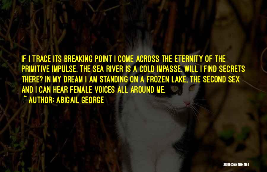 Abigail George Quotes: If I Trace Its Breaking Point I Come Across The Eternity Of The Primitive Impulse. The Sea River Is A