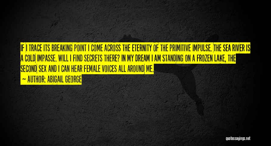 Abigail George Quotes: If I Trace Its Breaking Point I Come Across The Eternity Of The Primitive Impulse. The Sea River Is A