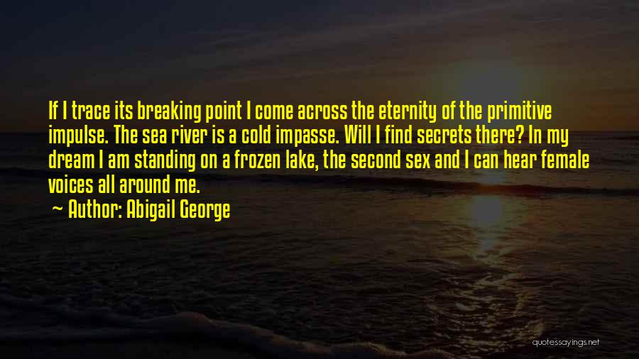 Abigail George Quotes: If I Trace Its Breaking Point I Come Across The Eternity Of The Primitive Impulse. The Sea River Is A