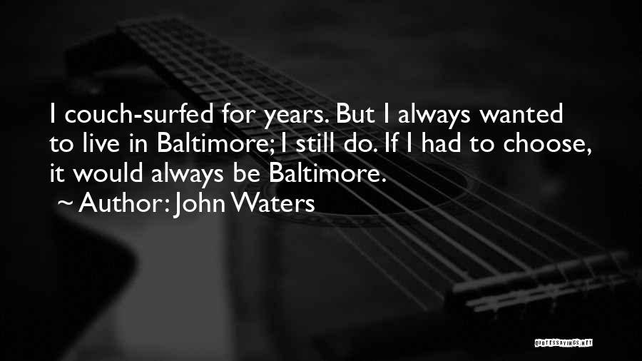 John Waters Quotes: I Couch-surfed For Years. But I Always Wanted To Live In Baltimore; I Still Do. If I Had To Choose,