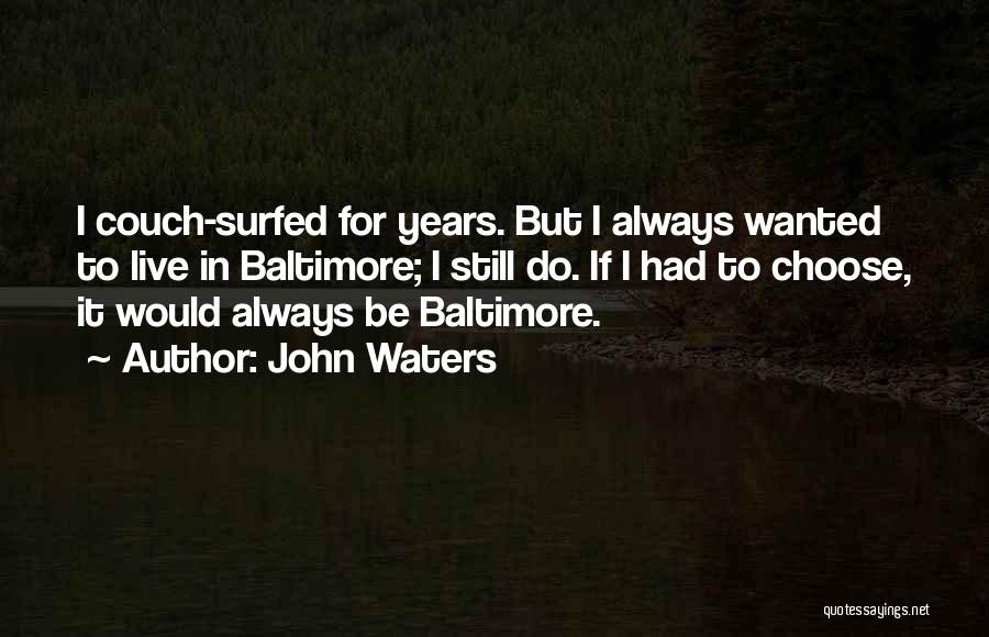 John Waters Quotes: I Couch-surfed For Years. But I Always Wanted To Live In Baltimore; I Still Do. If I Had To Choose,