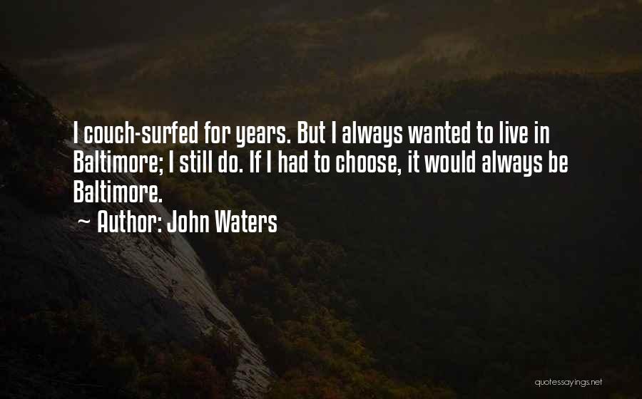 John Waters Quotes: I Couch-surfed For Years. But I Always Wanted To Live In Baltimore; I Still Do. If I Had To Choose,