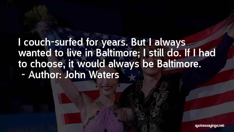 John Waters Quotes: I Couch-surfed For Years. But I Always Wanted To Live In Baltimore; I Still Do. If I Had To Choose,